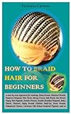 HOW TO BRAID HAIR FOR BEGINNERS.: A step-by-step Approach for making; Baby Braids, Khaleesi Braids, Rapunel Ponytail, Flat Twist, Messy Crown, Bob Braid, Box Braid, Topsy Tail Pigtails, Double Fren
